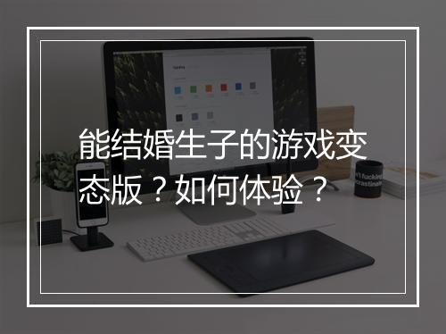 能结婚生子的游戏变态版？如何体验？