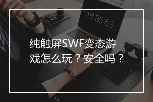 纯触屏SWF变态游戏怎么玩？安全吗？