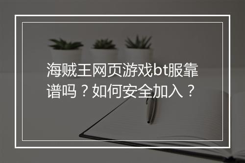 海贼王网页游戏bt服靠谱吗?如何安全加入?