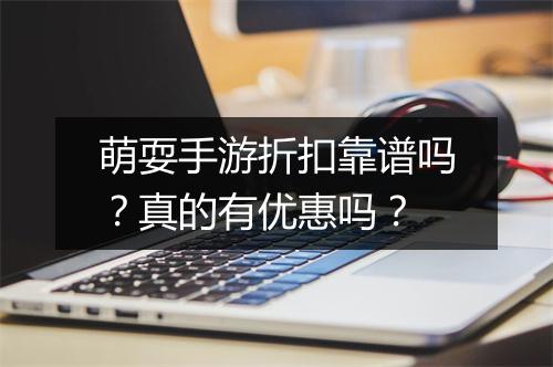 萌耍手游折扣靠谱吗？真的有优惠吗？