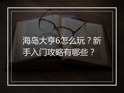 海岛大亨6怎么玩?新手入门攻略有哪些?