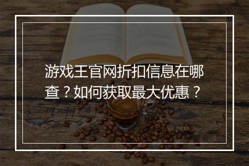游戏王官网折扣信息在哪查？如何获取最大优惠？