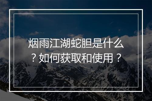 烟雨江湖蛇胆是什么?如何获取和使用?