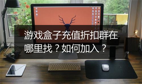 游戏盒子充值折扣群在哪里找?如何加入?