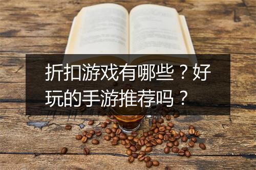 折扣游戏有哪些?好玩的手游推荐吗?