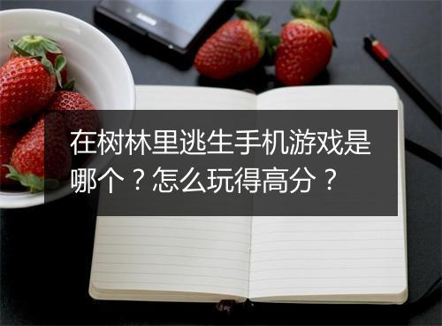 在树林里逃生手机游戏是哪个？怎么玩得高分？