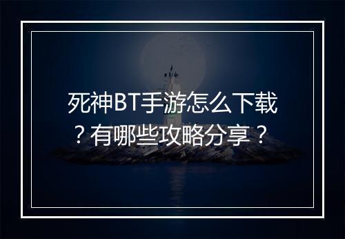 死神BT手游怎么下载?有哪些攻略分享?