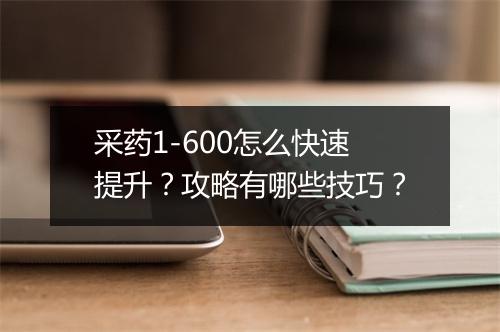 采药1-600怎么快速提升?攻略有哪些技巧?