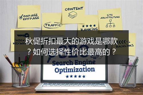 秋促折扣最大的游戏是哪款？如何选择性价比最高的？