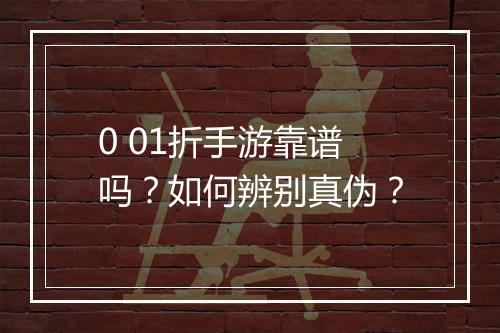 0 01折手游靠谱吗?如何辨别真伪?