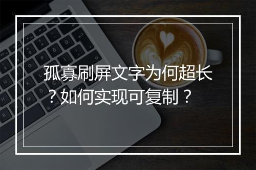 孤寡刷屏文字为何超长?如何实现可复制?