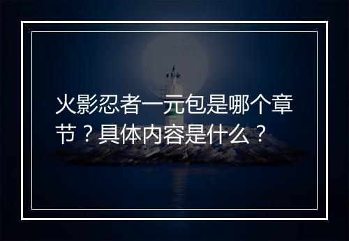火影忍者一元包是哪个章节？具体内容是什么？