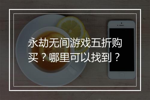 永劫无间游戏五折购买?哪里可以找到?