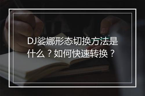 DJ娑娜形态切换方法是什么?如何快速转换?