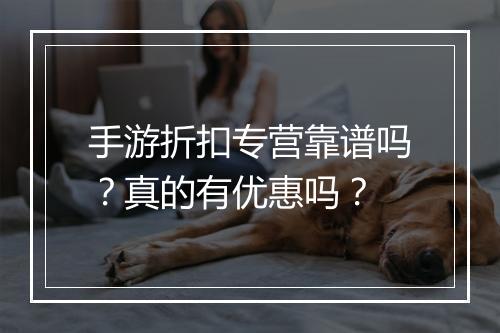 手游折扣专营靠谱吗？真的有优惠吗？