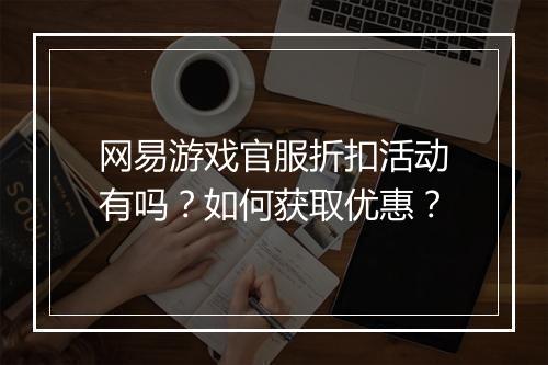 网易游戏官服折扣活动有吗?如何获取优惠?