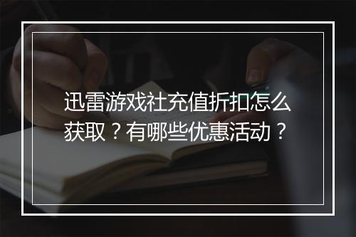 迅雷游戏社充值折扣怎么获取？有哪些优惠活动？