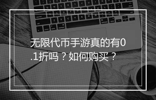 无限代币手游真的有0.1折吗?如何购买?