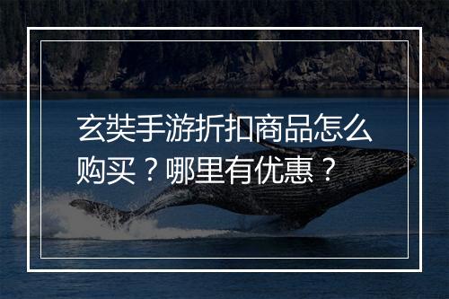 玄奘手游折扣商品怎么购买?哪里有优惠?