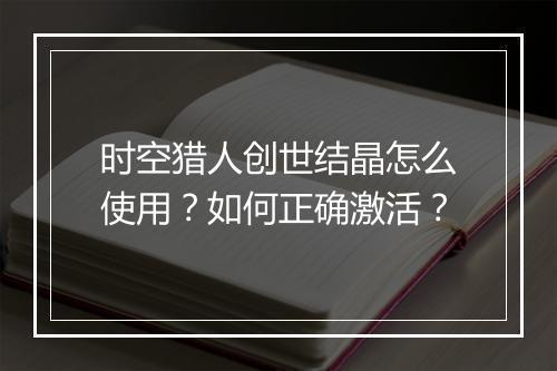 时空猎人创世结晶怎么使用？如何正确激活？