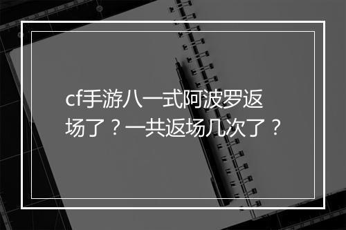 cf手游八一式阿波罗返场了？一共返场几次了？