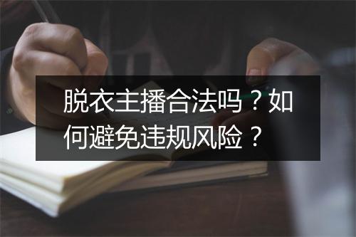 脱衣主播合法吗?如何避免违规风险?