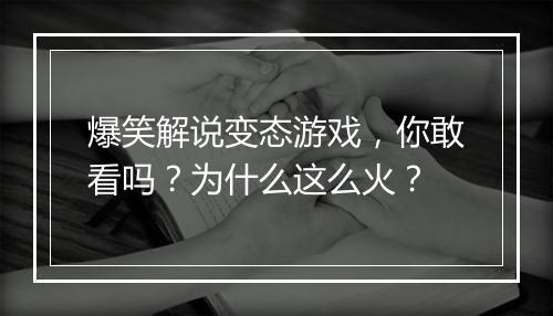 爆笑解说变态游戏,你敢看吗?为什么这么火?