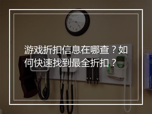 游戏折扣信息在哪查?如何快速找到最全折扣?