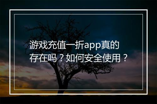 游戏充值一折app真的存在吗?如何安全使用?