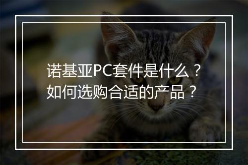 诺基亚PC套件是什么?如何选购合适的产品?