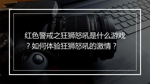 红色警戒之狂狮怒吼是什么游戏?如何体验狂狮怒吼的激情?