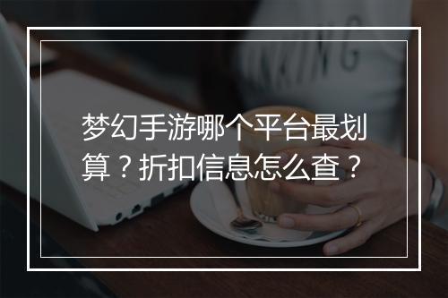 梦幻手游哪个平台最划算?折扣信息怎么查?