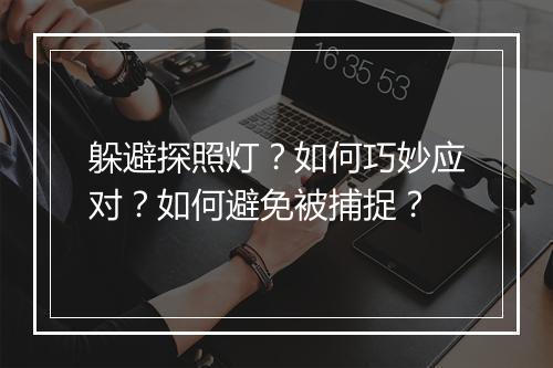 躲避探照灯？如何巧妙应对？如何避免被捕捉？