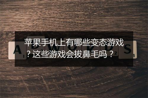 苹果手机上有哪些变态游戏?这些游戏会拔鼻毛吗?