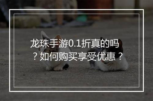 龙珠手游0.1折真的吗？如何购买享受优惠？