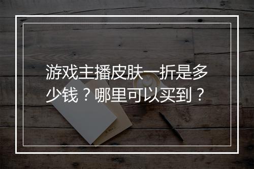 游戏主播皮肤一折是多少钱?哪里可以买到?