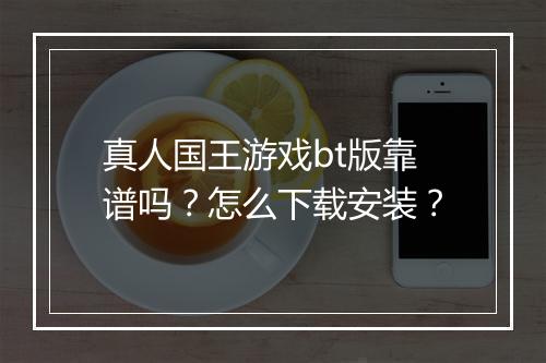 真人国王游戏bt版靠谱吗?怎么下载安装?