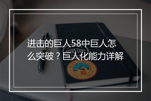 进击的巨人58中巨人怎么突破?巨人化能力详解