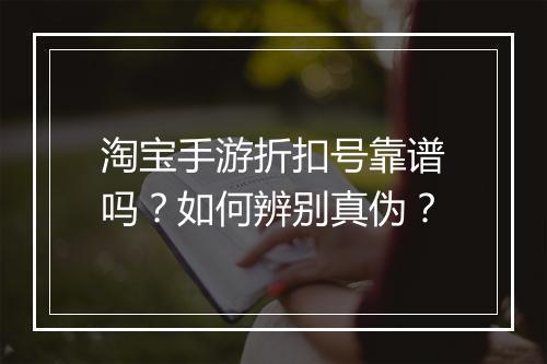 淘宝手游折扣号靠谱吗?如何辨别真伪?