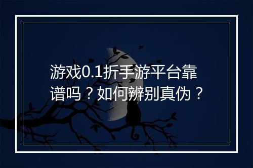 游戏0.1折手游平台靠谱吗?如何辨别真伪?