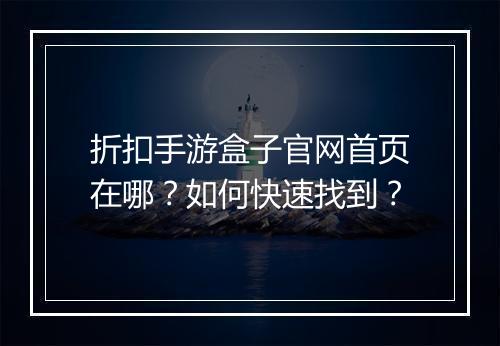 折扣手游盒子官网首页在哪?如何快速找到?
