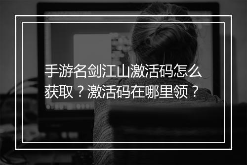 手游名剑江山激活码怎么获取？激活码在哪里领？