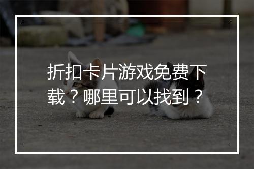折扣卡片游戏免费下载?哪里可以找到?