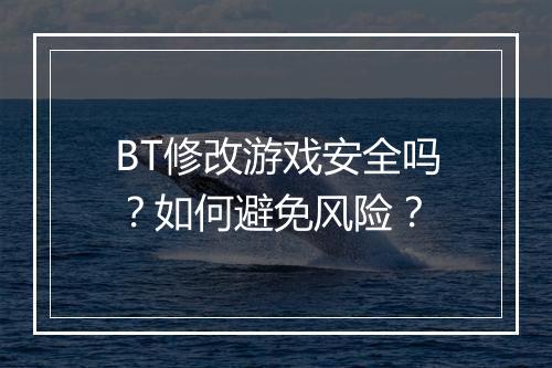 BT修改游戏安全吗？如何避免风险？