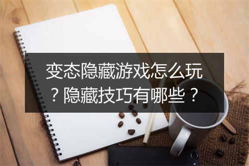 变态隐藏游戏怎么玩？隐藏技巧有哪些？