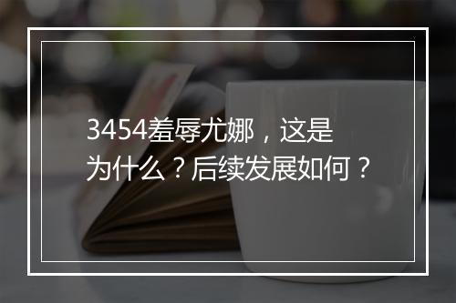 3454羞辱尤娜，这是为什么？后续发展如何？
