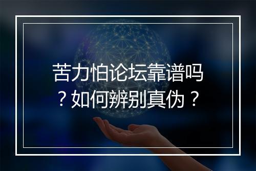 苦力怕论坛靠谱吗?如何辨别真伪?