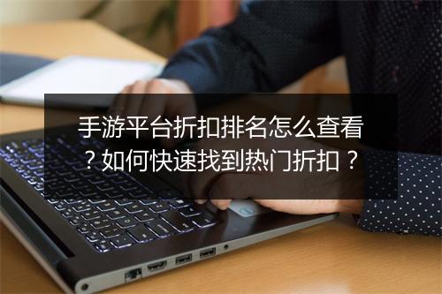 手游平台折扣排名怎么查看?如何快速找到热门折扣?
