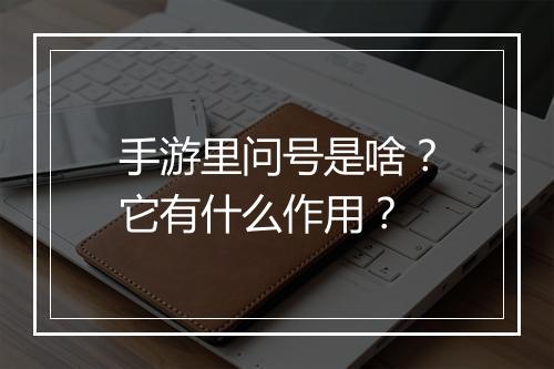 手游里问号是啥？它有什么作用？