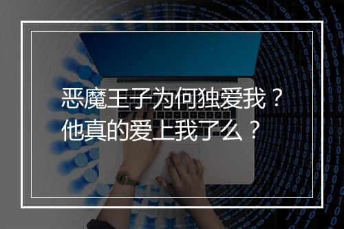 恶魔王子为何独爱我?他真的爱上我了么?